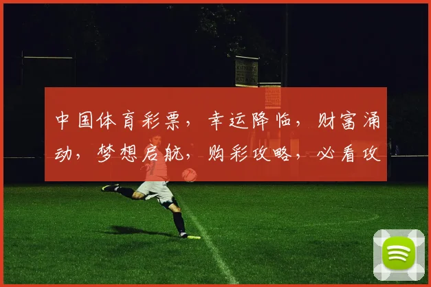 中国体育彩票，幸运降临，财富涌动，梦想启航，购彩攻略，必看攻略