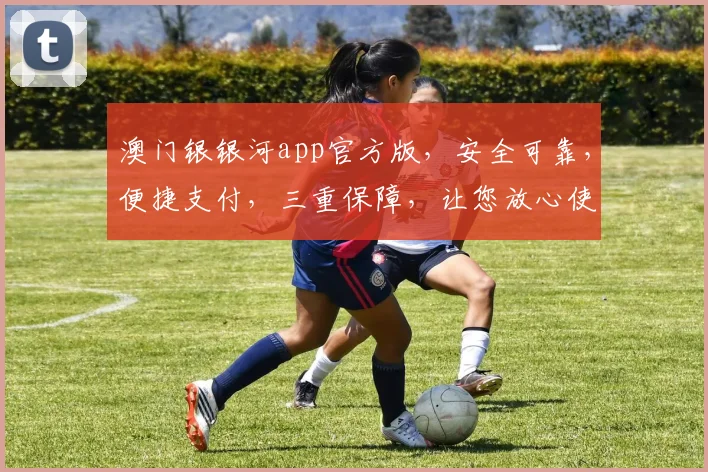 澳门银银河app官方版，安全可靠，便捷支付，三重保障，让您放心使用，一站式金融服务平台