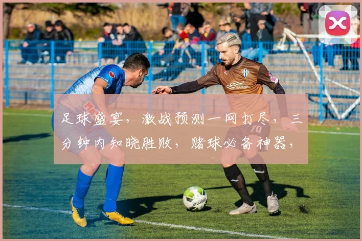 足球盛宴，激战预测一网打尽，三分钟内知晓胜败，赌球必备神器，快来体验