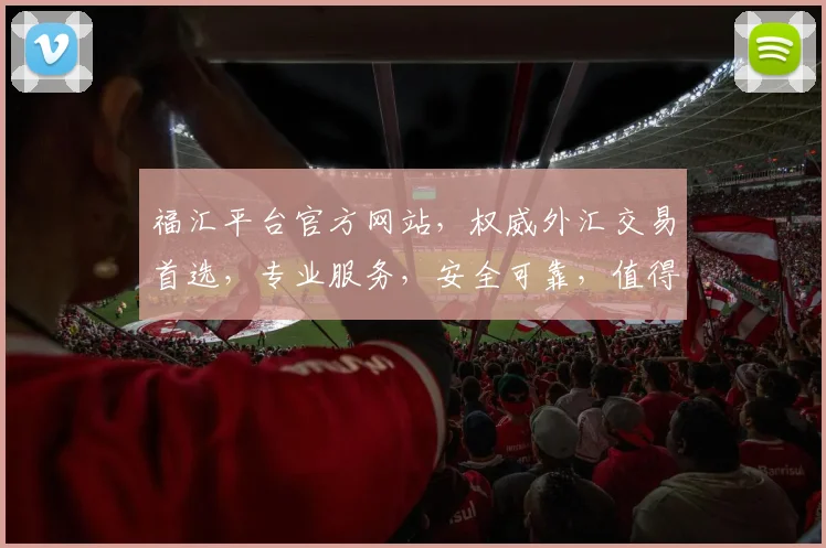 福汇平台官方网站，权威外汇交易首选，专业服务，安全可靠，值得信赖，投资必看