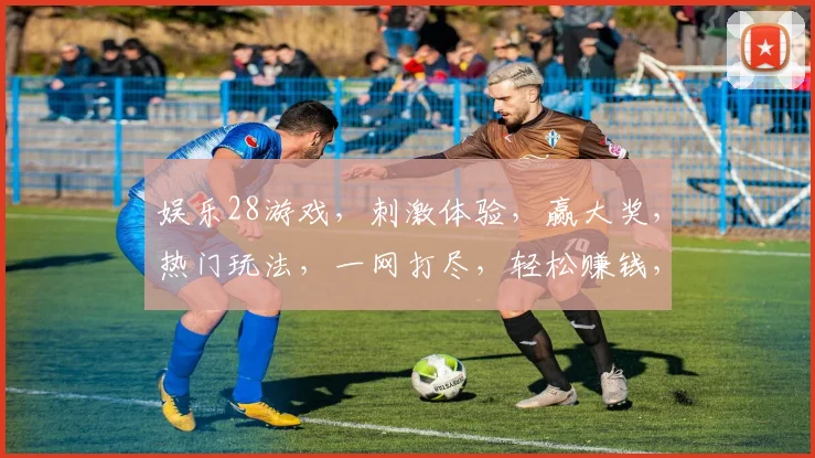 娱乐28游戏，刺激体验，赢大奖，热门玩法，一网打尽，轻松赚钱，快来挑战