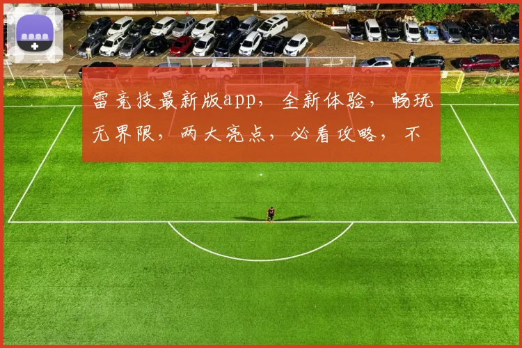 雷竞技最新版app，全新体验，畅玩无界限，两大亮点，必看攻略，不容错过