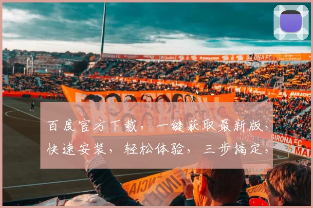 百度官方下载，一键获取最新版，快速安装，轻松体验，三步搞定，不容错过，立即行动