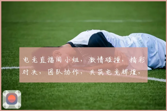 电竞直播间小组，激情碰撞，精彩对决，团队协作，共筑电竞辉煌，不容错过