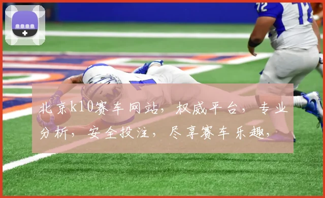 北京k10赛车网站，权威平台，专业分析，安全投注，尽享赛车乐趣，必看攻略