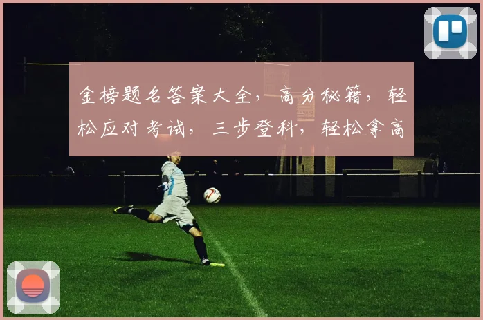 金榜题名答案大全，高分秘籍，轻松应对考试，三步登科，轻松拿高分，必看攻略