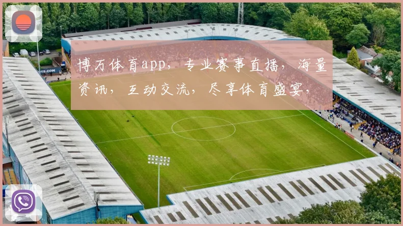 博万体育app，专业赛事直播，海量资讯，互动交流，尽享体育盛宴，三重福利等你来