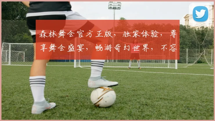 森林舞会官方正版，独家体验，尊享舞会盛宴，畅游奇幻世界，不容错过