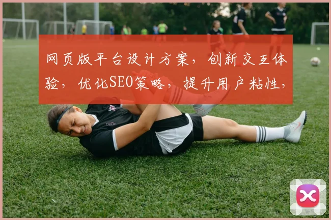 网页版平台设计方案，创新交互体验，优化SEO策略，提升用户粘性，三合一解决方案。