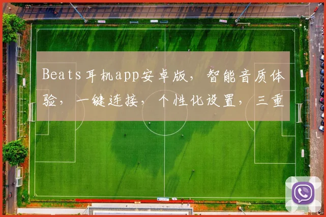 Beats耳机app安卓版，智能音质体验，一键连接，个性化设置，三重惊喜，不容错过